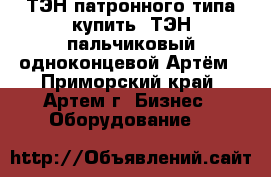 ТЭН патронного типа купить, ТЭН пальчиковый одноконцевой Артём - Приморский край, Артем г. Бизнес » Оборудование   